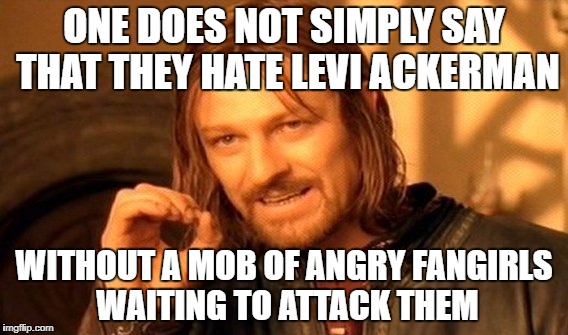 One Does Not Simply Meme | ONE DOES NOT SIMPLY SAY THAT THEY HATE LEVI ACKERMAN; WITHOUT A MOB OF ANGRY FANGIRLS WAITING TO ATTACK THEM | image tagged in memes,one does not simply,attack on titan | made w/ Imgflip meme maker
