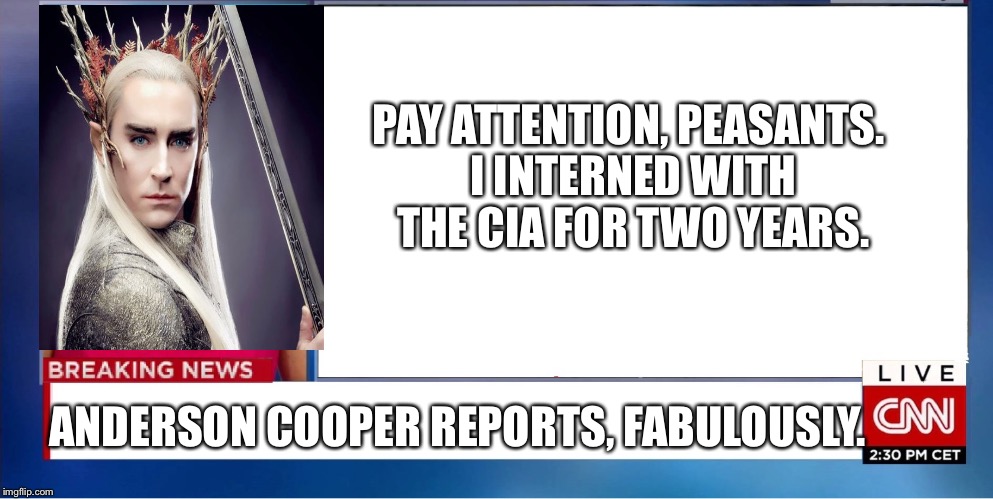 PAY ATTENTION, PEASANTS. I INTERNED WITH THE CIA FOR TWO YEARS. ANDERSON COOPER REPORTS, FABULOUSLY. | image tagged in thranduil,cnn,cnn fake news | made w/ Imgflip meme maker