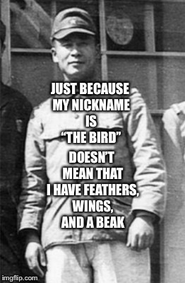Mutsuhiro Watanabe “The Bird” | JUST BECAUSE MY NICKNAME IS “THE BIRD”; DOESN’T MEAN THAT I HAVE FEATHERS, WINGS, AND A BEAK | image tagged in funny memes | made w/ Imgflip meme maker