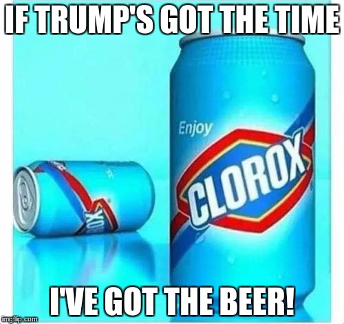 IF TRUMP'S GOT THE TIME; I'VE GOT THE BEER! | image tagged in funny,memes,humor,trump | made w/ Imgflip meme maker