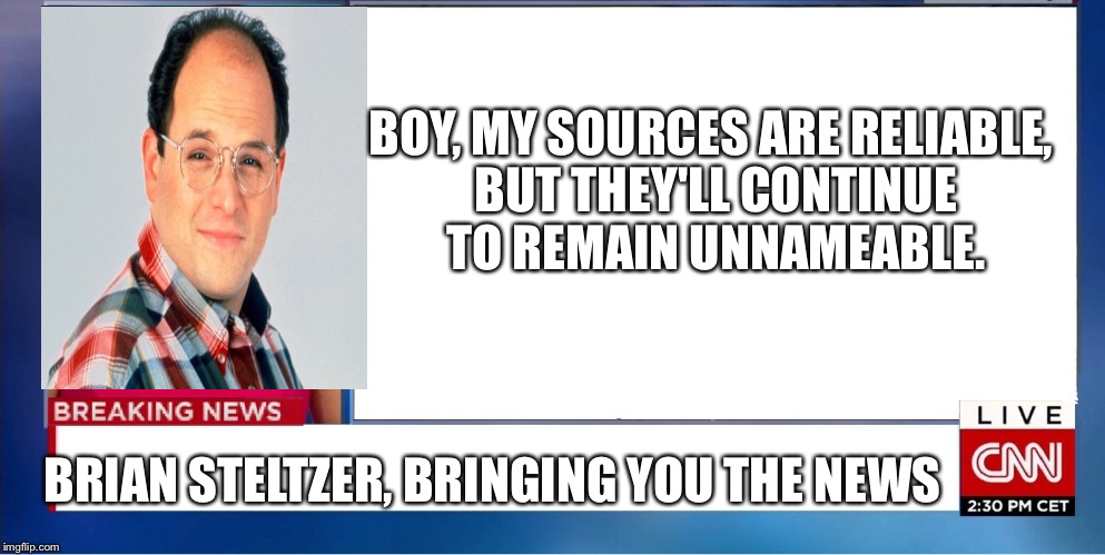 BOY, MY SOURCES ARE RELIABLE, BUT THEY'LL CONTINUE TO REMAIN UNNAMEABLE. BRIAN STELTZER, BRINGING YOU THE NEWS | image tagged in brian steltzer,fake news,cnn | made w/ Imgflip meme maker