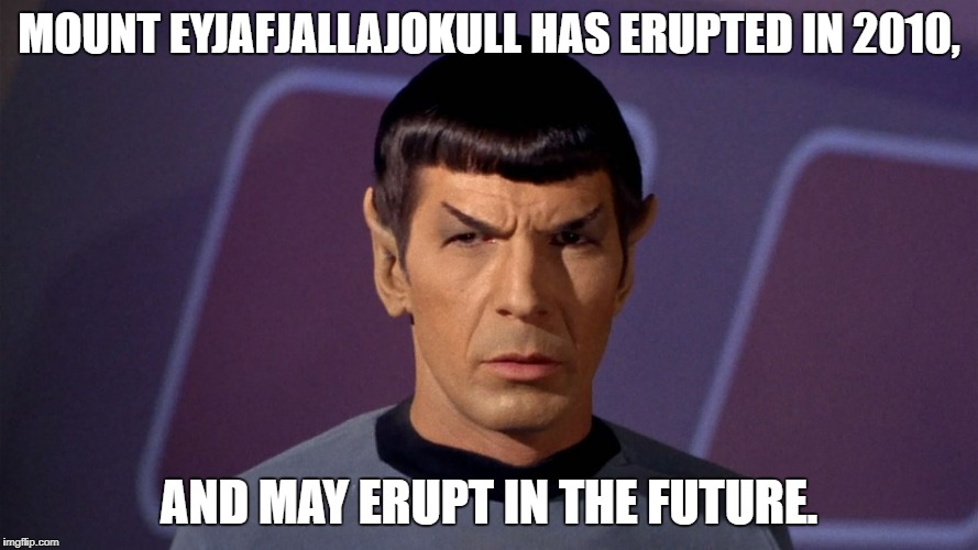 Spock Knows about Mount Eyjafjallajokull | MOUNT EYJAFJALLAJOKULL HAS ERUPTED IN 2010, AND MAY ERUPT IN THE FUTURE. | image tagged in star trek,mr spock | made w/ Imgflip meme maker