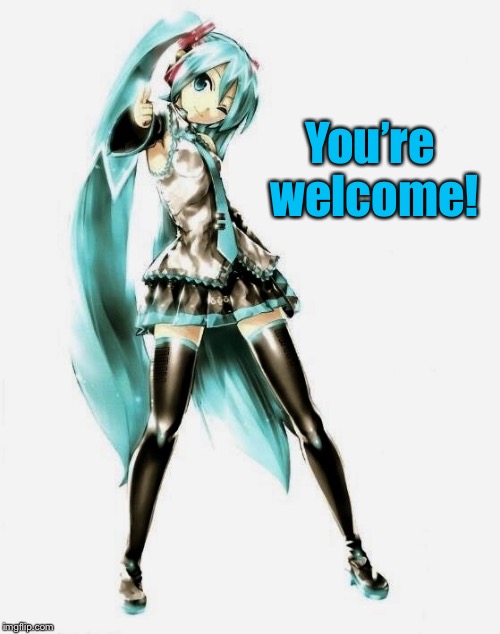 You’re welcome! | image tagged in miku points/winks | made w/ Imgflip meme maker