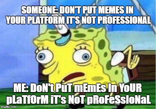 Mocking Spongebob Meme | SOMEONE: DON'T PUT MEMES IN YOUR PLATFORM IT'S NOT PROFESSIONAL; ME: DoN't PuT mEmEs In YoUR pLaTfOrM iT's NoT pRoFeSsIoNaL | image tagged in memes,mocking spongebob | made w/ Imgflip meme maker