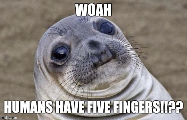 Awkward Moment Sealion | WOAH; HUMANS HAVE FIVE FINGERS!!?? | image tagged in memes,awkward moment sealion | made w/ Imgflip meme maker