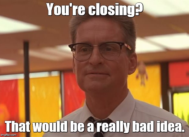 You're closing? That would be a really bad idea. | made w/ Imgflip meme maker