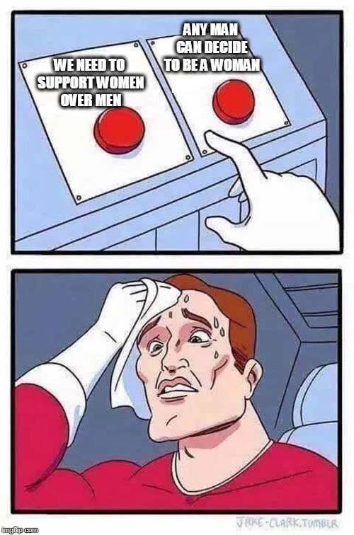 How Does One Hold These Two Thoughts Simultaneously? | ANY MAN CAN DECIDE TO BE A WOMAN; WE NEED TO SUPPORT WOMEN OVER MEN | image tagged in decisions | made w/ Imgflip meme maker