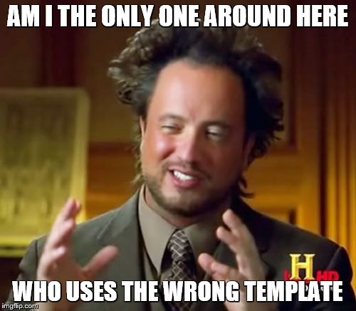 Ancient Aliens Meme | AM I THE ONLY ONE AROUND HERE WHO USES THE WRONG TEMPLATE | image tagged in memes,ancient aliens | made w/ Imgflip meme maker