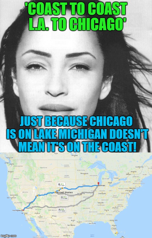 More fun with lyrics and Google maps | 'COAST TO COAST L.A. TO CHICAGO'; JUST BECAUSE CHICAGO IS ON LAKE MICHIGAN DOESN'T MEAN IT'S ON THE COAST! | image tagged in smooth,los angeles,chicago | made w/ Imgflip meme maker