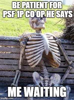 Waiting Skeleton Meme | BE PATIENT FOR PSF 1P CO OP HE SAYS; ME WAITING | image tagged in memes,waiting skeleton | made w/ Imgflip meme maker