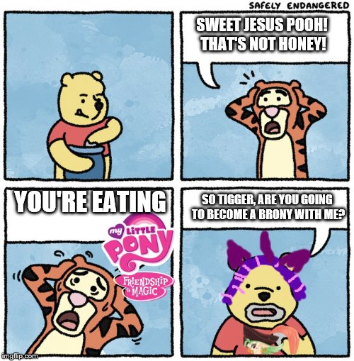 Sweet Jesus Pooh! You're a Brony! | SWEET JESUS POOH! THAT'S NOT HONEY! YOU'RE EATING; SO TIGGER, ARE YOU GOING TO BECOME A BRONY WITH ME? | image tagged in sweet jesus pooh,brony,my little pony friendship is magic,captain celaeno,twilight sparkle | made w/ Imgflip meme maker