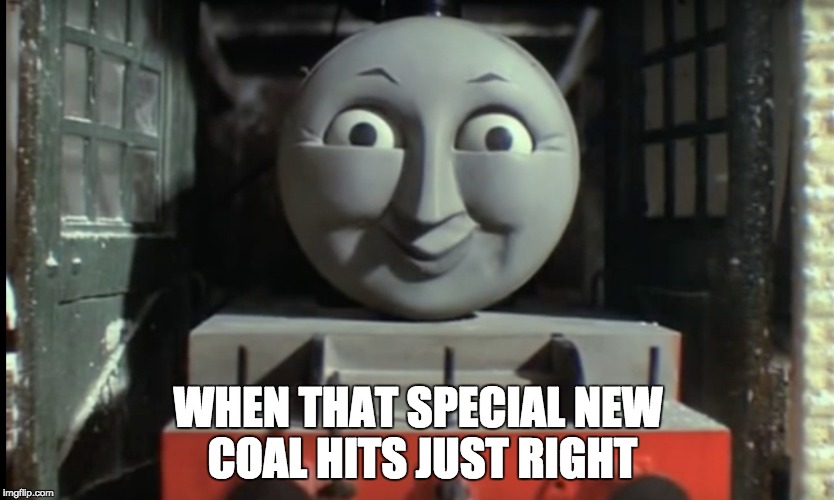 that's some good coal right there | WHEN THAT SPECIAL NEW COAL HITS JUST RIGHT | image tagged in thomas the tank engine,thomas the dank engine | made w/ Imgflip meme maker