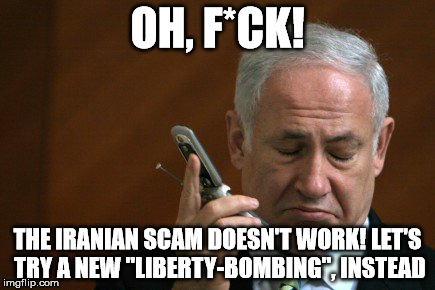 OH, F*CK! THE IRANIAN SCAM DOESN'T WORK! LET'S TRY A NEW "LIBERTY-BOMBING", INSTEAD | image tagged in noname | made w/ Imgflip meme maker