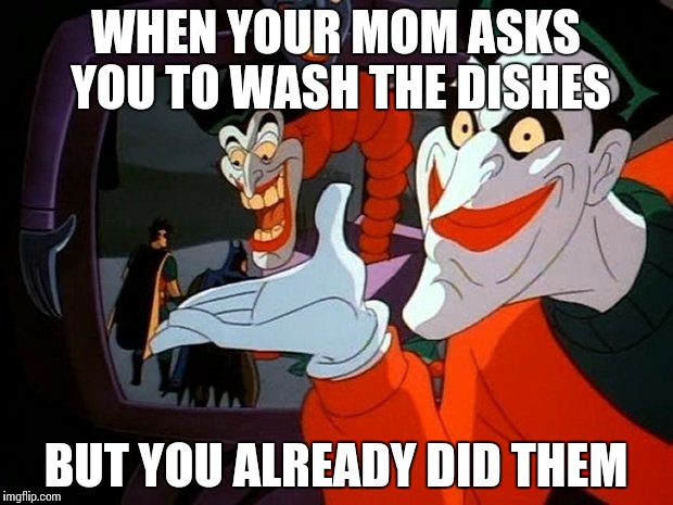 WHEN YOUR MOM ASKS YOU TO WASH THE DISHES; BUT YOU ALREADY DID THEM | image tagged in the joker,dishes,mom | made w/ Imgflip meme maker