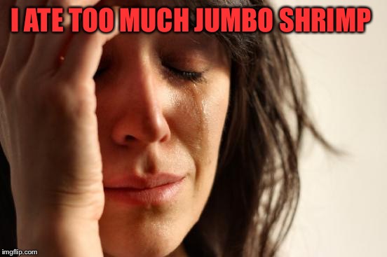 First World Problems Meme | I ATE TOO MUCH JUMBO SHRIMP | image tagged in memes,first world problems | made w/ Imgflip meme maker