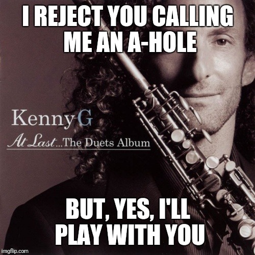 I REJECT YOU CALLING ME AN A-HOLE BUT, YES, I'LL PLAY WITH YOU | made w/ Imgflip meme maker