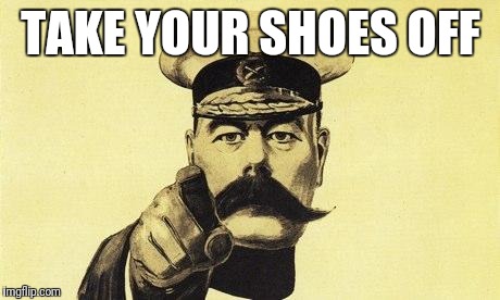 lord kitchener | TAKE YOUR SHOES OFF | image tagged in lord kitchener | made w/ Imgflip meme maker