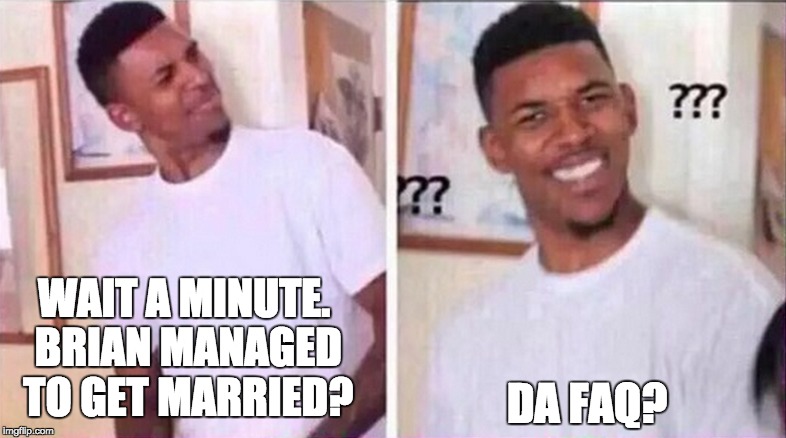DA FAQ? WAIT A MINUTE. BRIAN MANAGED TO GET MARRIED? | made w/ Imgflip meme maker