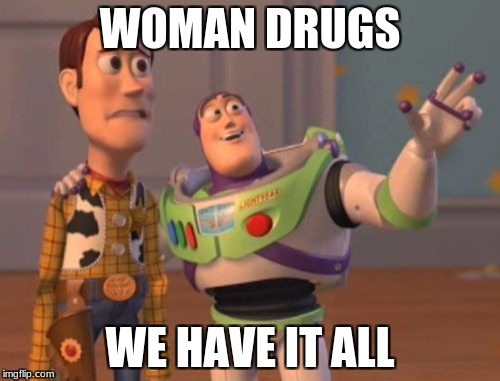 X, X Everywhere | WOMAN DRUGS; WE HAVE IT ALL | image tagged in memes,x x everywhere | made w/ Imgflip meme maker