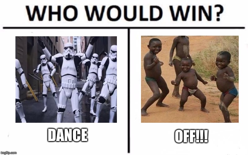 Go! | DANCE; OFF!!! | image tagged in memes,who would win,dancing stormtroopers,dance | made w/ Imgflip meme maker