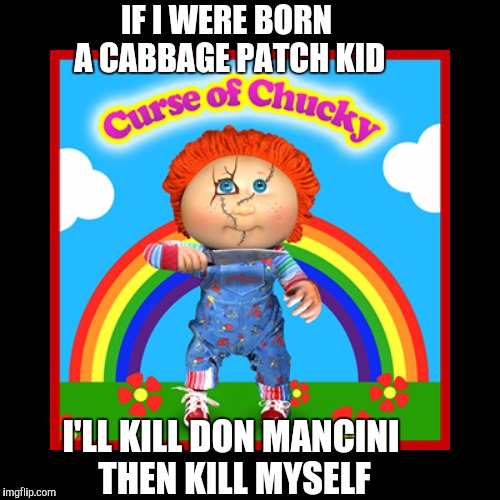 Cabbage Patch Kid Depression | IF I WERE BORN A CABBAGE PATCH KID; I'LL KILL DON MANCINI THEN KILL MYSELF | image tagged in chucky,horror,slasher love - mike  jason - friday 13th halloween | made w/ Imgflip meme maker