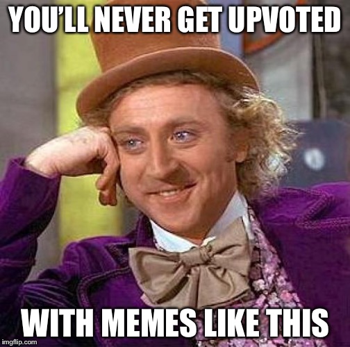 Creepy Condescending Wonka Meme | YOU’LL NEVER GET UPVOTED WITH MEMES LIKE THIS | image tagged in memes,creepy condescending wonka | made w/ Imgflip meme maker