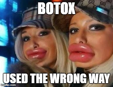 Duck Face Chicks | BOTOX; USED THE WRONG WAY | image tagged in memes,duck face chicks | made w/ Imgflip meme maker