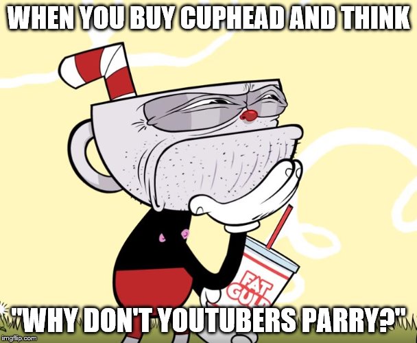 Cuphead Thinking | WHEN YOU BUY CUPHEAD AND THINK; "WHY DON'T YOUTUBERS PARRY?" | image tagged in cuphead thinking | made w/ Imgflip meme maker