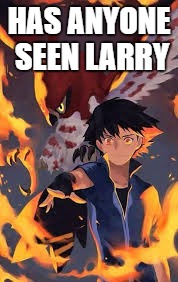 Tell Ash Ketchum if you have seen Larry | HAS ANYONE SEEN LARRY | image tagged in pokemon | made w/ Imgflip meme maker