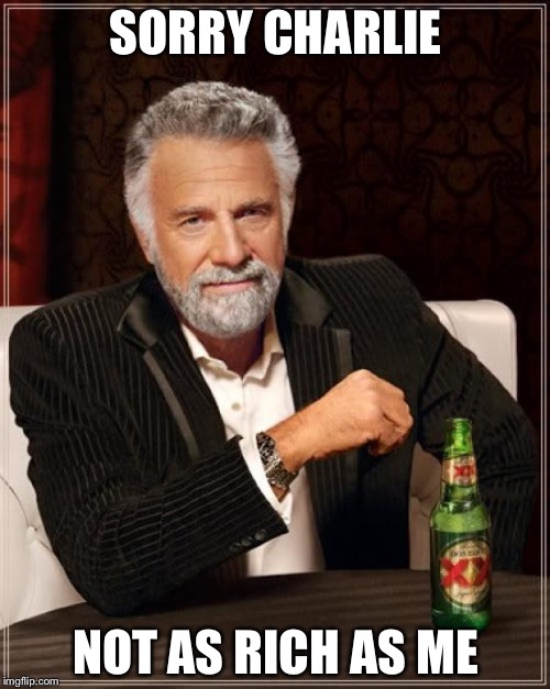 The Most Interesting Man In The World Meme | SORRY CHARLIE NOT AS RICH AS ME | image tagged in memes,the most interesting man in the world | made w/ Imgflip meme maker