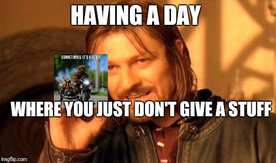 One Does Not Simply Meme | HAVING A DAY; WHERE YOU JUST DON'T GIVE A STUFF | image tagged in memes,one does not simply | made w/ Imgflip meme maker