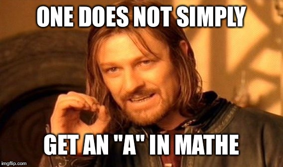 One Does Not Simply Meme | ONE DOES NOT SIMPLY GET AN "A" IN MATHE | image tagged in memes,one does not simply | made w/ Imgflip meme maker