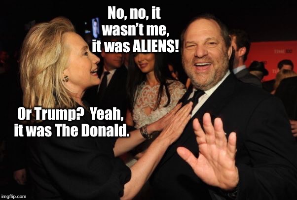 Pervy Weinstein and Hillary too | , | image tagged in memes,hillary  weinstein,blame trump,pervy,aliens | made w/ Imgflip meme maker