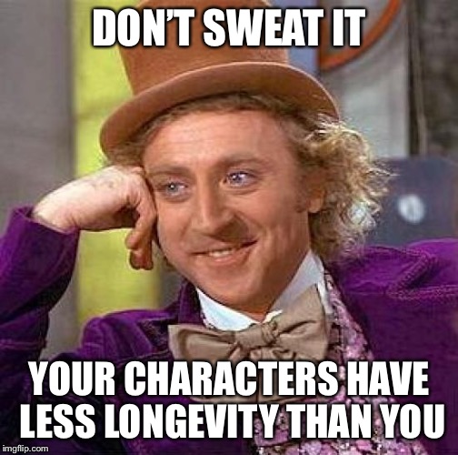 Creepy Condescending Wonka Meme | DON’T SWEAT IT YOUR CHARACTERS HAVE LESS LONGEVITY THAN YOU | image tagged in memes,creepy condescending wonka | made w/ Imgflip meme maker