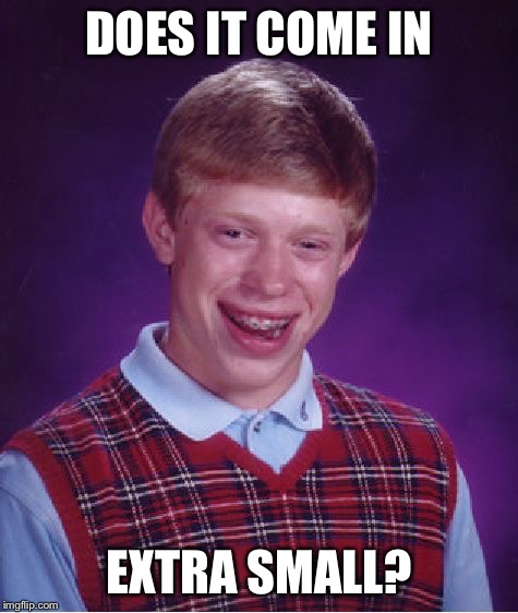 Bad Luck Brian Meme | DOES IT COME IN EXTRA SMALL? | image tagged in memes,bad luck brian | made w/ Imgflip meme maker