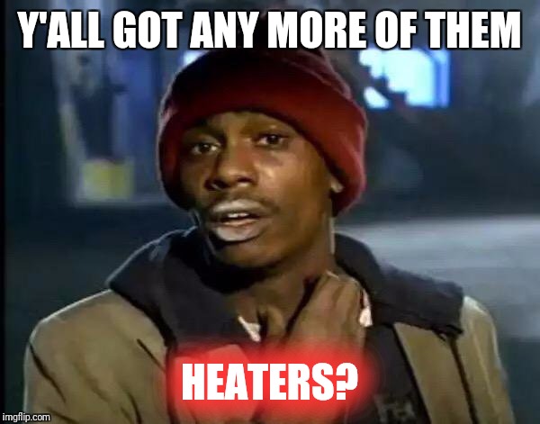 Y'all Got Any More Of That Meme | Y'ALL GOT ANY MORE OF THEM HEATERS? | image tagged in memes,y'all got any more of that | made w/ Imgflip meme maker