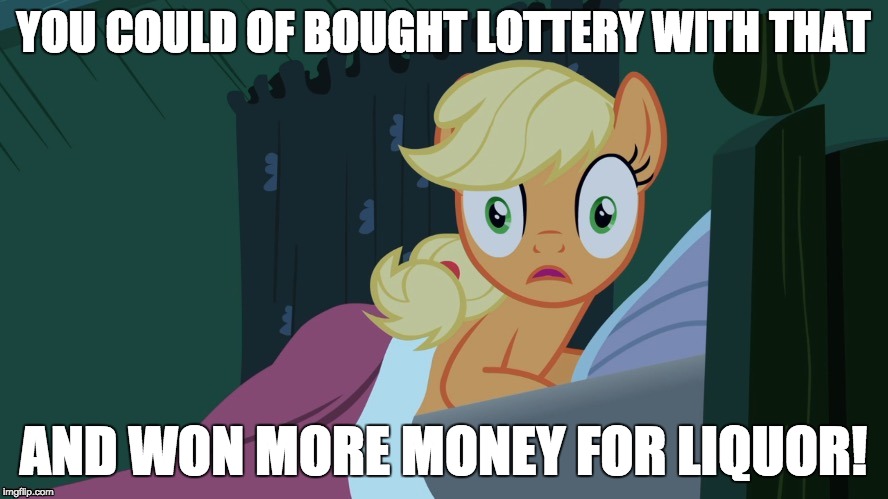 Applejack shocked in bed | YOU COULD OF BOUGHT LOTTERY WITH THAT AND WON MORE MONEY FOR LIQUOR! | image tagged in applejack shocked in bed | made w/ Imgflip meme maker