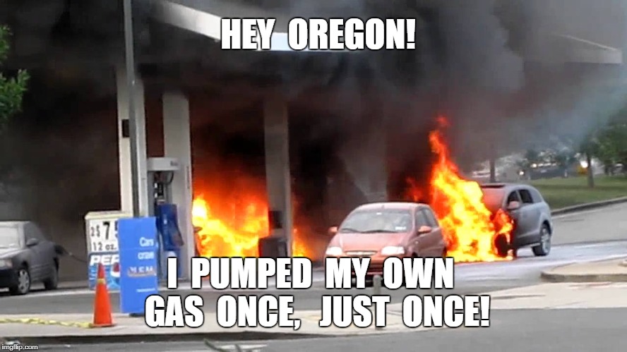 Oregon Gas Pumpers | HEY  OREGON! I  PUMPED  MY  OWN  GAS  ONCE,   JUST  ONCE! | image tagged in fun,meme | made w/ Imgflip meme maker