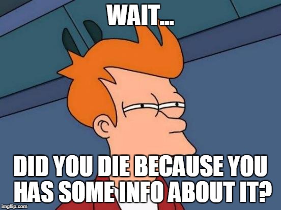 Futurama Fry Meme | WAIT... DID YOU DIE BECAUSE YOU HAS SOME INFO ABOUT IT? | image tagged in memes,futurama fry | made w/ Imgflip meme maker