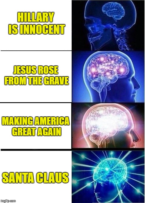 Expanding Brain Meme | HILLARY IS INNOCENT JESUS ROSE FROM THE GRAVE MAKING AMERICA GREAT AGAIN SANTA CLAUS | image tagged in memes,expanding brain | made w/ Imgflip meme maker