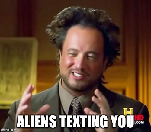 Ancient Aliens Meme | ALIENS TEXTING YOU | image tagged in memes,ancient aliens | made w/ Imgflip meme maker