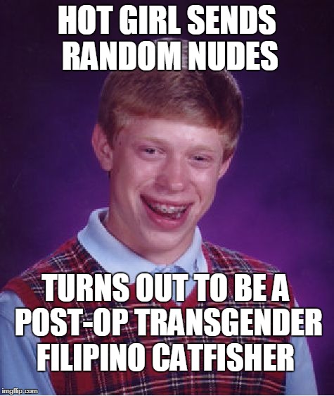 Bad Luck Brian | HOT GIRL SENDS RANDOM NUDES; TURNS OUT TO BE A POST-OP TRANSGENDER FILIPINO CATFISHER | image tagged in memes,bad luck brian,hot girl,nudes,post op,catfishing | made w/ Imgflip meme maker