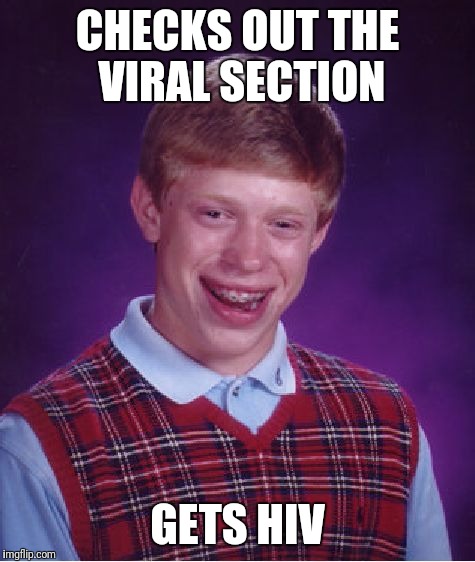 Bad Luck Brian Meme | CHECKS OUT THE VIRAL SECTION; GETS HIV | image tagged in memes,bad luck brian | made w/ Imgflip meme maker