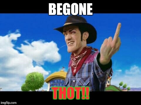 BEGONE; THOT!! | image tagged in robbie rotten cowboy flip | made w/ Imgflip meme maker
