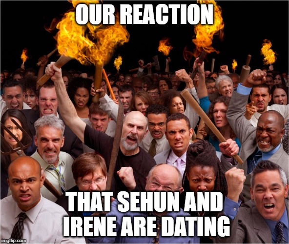 Angry mob | OUR REACTION; THAT SEHUN AND IRENE ARE DATING | image tagged in angry mob,kpop | made w/ Imgflip meme maker