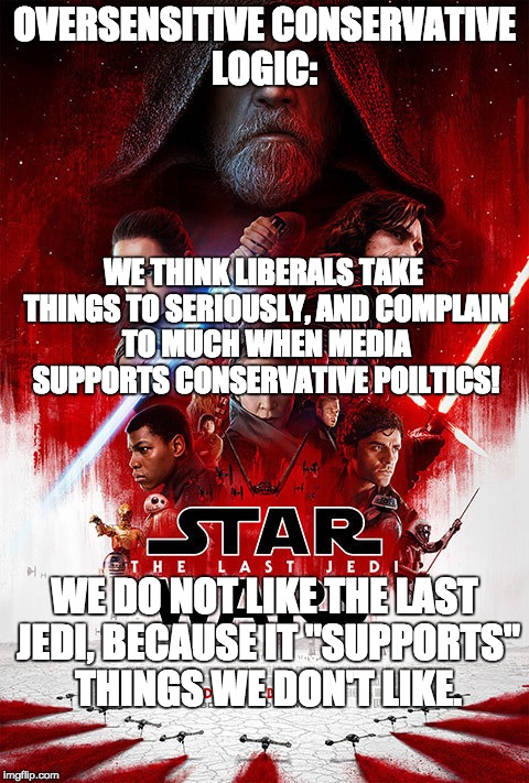 Oversensitive Conservatives Strike!   | OVERSENSITIVE CONSERVATIVE LOGIC:; WE THINK LIBERALS TAKE THINGS TO SERIOUSLY, AND COMPLAIN TO MUCH WHEN MEDIA SUPPORTS CONSERVATIVE POILTICS! WE DO NOT LIKE THE LAST JEDI, BECAUSE IT "SUPPORTS" THINGS WE DON'T LIKE. | image tagged in politics,memes,star wars,star wars the last jedi,funny | made w/ Imgflip meme maker