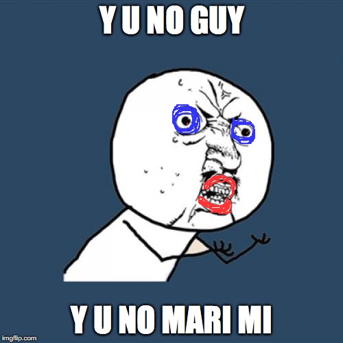 Y U No Girl | Y U NO GUY; Y U NO MARI MI | image tagged in memes,y u no | made w/ Imgflip meme maker