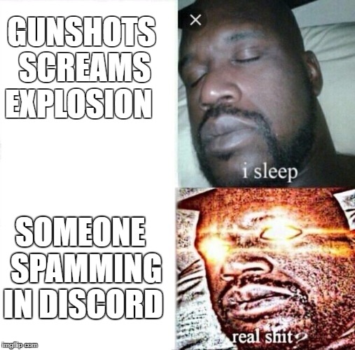 Sleeping Shaq Meme | GUNSHOTS SCREAMS EXPLOSION; SOMEONE  SPAMMING IN DISCORD | image tagged in i sleep,real shit | made w/ Imgflip meme maker
