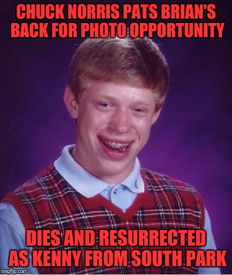 Bad Luck Brian Meme | CHUCK NORRIS PATS BRIAN'S BACK FOR PHOTO OPPORTUNITY; DIES AND RESURRECTED AS KENNY FROM SOUTH PARK | image tagged in memes,bad luck brian | made w/ Imgflip meme maker