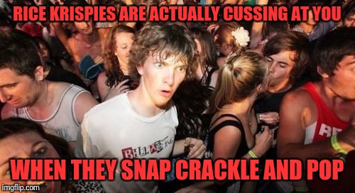 Sudden Clarity Clarence Meme | RICE KRISPIES ARE ACTUALLY CUSSING AT YOU; WHEN THEY SNAP CRACKLE AND POP | image tagged in memes,sudden clarity clarence | made w/ Imgflip meme maker